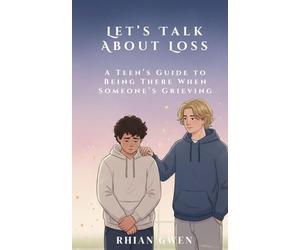 Let's Talk About Loss: A Teen's Guide to Supporting a Friend Through Grief: Helping Teens Understand Loss, Empathy, and What to Say When It Matters Most