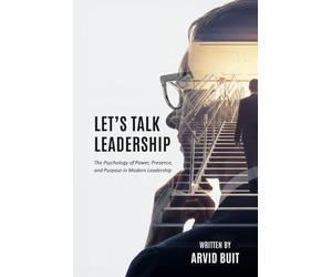 Let's Talk Leadership: The Psychology of Power, Presence, and Purpose in Modern Leadership