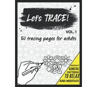 Let's Trace!: 50 Tracing Pages for Adults with Abstract and Geometric Pattern Designs - Release stress and tension, meditate and relax!