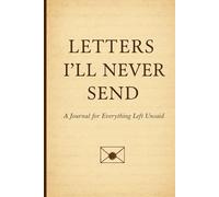 Letter I'll Never Send: A journal For everything Left Unsaid