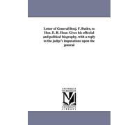Letter of General Benj. F. Butler, to Hon. E. R. Hoar. Gives his officcial and political biography, with a reply to the judge's imputations upon the general