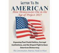 LETTER TO AN AMERICAN - How Democracies Die in the Age of Project 2025: Exposing Post-Truth Politics, Corrupt Institutions, and the Urgent Fight to Save American Democracy