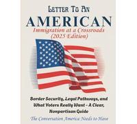 LETTER TO AN AMERICAN - Immigration at a Crossroads (2025 Edition): Border Security, Legal Pathways, and What Voters Really Want - A Clear, Nonpartisan Guide