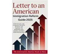 LETTER TO AN AMERICAN - Immigration Reform Guide 2025: Border Security, Legal Immigration Pathways & US Asylum Laws Explained-The Nonpartisan Facts, Solutions, and Voter's Guide Americans Need
