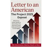 LETTER TO AN AMERICAN - The Project 2025 Exposé: What Every Citizen Needs to Know About the Executive Power Grab and Threats to Civil Rights