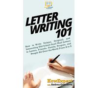 Letter Writing 101: How to Write Unique, Original, and Interesting Old School Snail Mail Letters to Lovers, Friends, Family, Penpals, and People All Over the World From A to Z