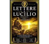 Lettere a Lucilio di Lucio Anneo Seneca: Edizione Integrale e Filosofica delle Epistole Morali - Il Grande Manuale dello Stoicismo per Governare le ... una Vita Virtuosa tra Tempo, Amicizia