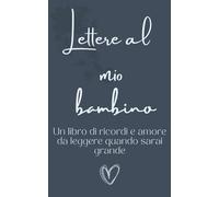 Lettere al mio bambino: Un libro di ricordi e amore da leggere quando sarai grande