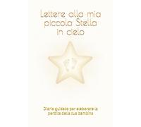 Lettere alla mia piccola Stella in cielo: Diario guidato per eleborare la perdita della tua bambina