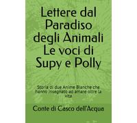 Lettere dal Paradiso degli Animali Le voci di Supy e Polly: Storia di due Anime Bianche che hanno insegnato ad amare oltre la vita