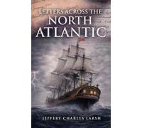 Letters Across The North Atlantic (Jeffery Larsh Historical Novels)