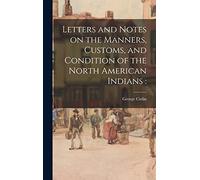 Letters and Notes on the Manners, Customs, and Condition of the North American Indians