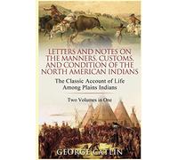 Letters and Notes on the Manners, Customs and Condition of the North American Indians