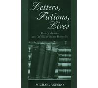 Letters, Fictions, Lives: Henry James and William Dean Howells by Michael Anesko