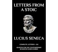 Letters from a Stoic: Complete (Letters 1 - 124) Adapted for the Contemporary Reader (Greek & Roman Stoic Philosophy)