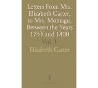 Letters From Mrs. Elizabeth Carter, to Mrs. Montagu, Between the Years 1755 and 1800: Chiefly Upon Literary and Moral Subjects