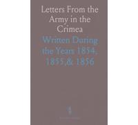 Letters From the Army in the Crimea: Written During the Years 1854, 1855,& 1856