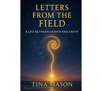 LETTERS FROM THE FIELD: A LIFE BETWEEN HEAVEN AND EARTH