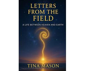 LETTERS FROM THE FIELD: A LIFE BETWEEN HEAVEN AND EARTH