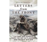 Letters From the Front: Letters and Diaries from the Bef in Flanders and France, 1914-1918.