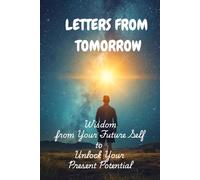 Letters from Tomorrow:: Wisdom from Your Future Self to Unlock Your Present Potential