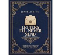Letters I’ll Never Send: Large Size Edition: A Guided Journal for Healing Through Unsent Words of Love, Loss, and Closure