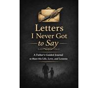 Letters I Never Got to Say: A Father’s Guided Journal to Share His Life, Love, and Lessons
