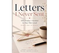Letters I Never Sent: 150 Truths I Needed to Say Out Loud (Even If Only to Myself)