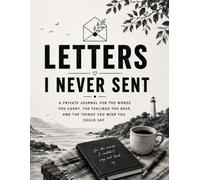 Letters I Never Sent: A Private Journal for the Words You Carry, the Feelings You Keep, and the Things You Wish You Could Say