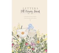 Letters I'll Never Send: 25 Guided Writing Prompts for Healing, Reflection, & Letting Go