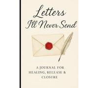Letters I'll never send: A Journal for healing , release & closure