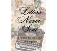 Letters Never Sent: A Journal for the Words Left Unspoken