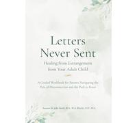 Letters Never Sent: Healing from Estrangement From Your Adult Child: A Guided Workbook for Parents Navigating the Pain of Disconnection and the Path to Peace