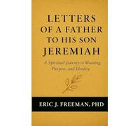 Letters of a Father to His Son Jeremiah- A Spiritual Journey to Meaning, Purpose, and Identity