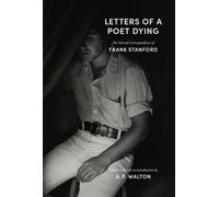 Letters of a Poet Dying : The Selected Correspondence of Frank Stanford
