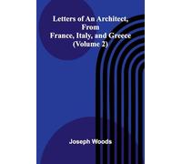 Letters of an Architect, From France, Italy, and Greece (Volume 2)