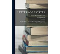 Letters of Cortes: The Five Letters of Relation From Fernando Cortes to the Emperor Charles V
