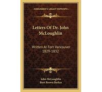 Letters Of Dr. John McLoughlin: Written At Fort Vancouver 1829-1832