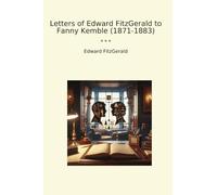 Letters of Edward FitzGerald to Fanny Kemble (1871-1883) (Classic Books)
