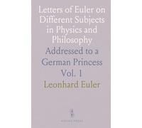 Letters of Euler on Different Subjects in Physics and Philosophy: Addressed to a German Princess