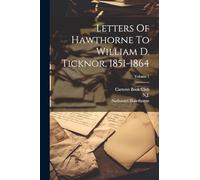 Letters Of Hawthorne To William D. Ticknor, 1851-1864; Volume 1