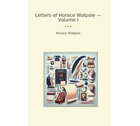 Letters of Horace Walpole - Volume I (Classic Books)