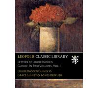 Letters of Louise Imogen Guiney. In Two Volumes, Vol. I