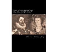 Letters Of Queen Elizabeth And King James VI. Of Scotland: Some Of Them Printed From Originals In The Possession Of The Rev. Edward Ryder, And Others ... Ms. Which Belonged To Sir Peter Thompson, Kt.