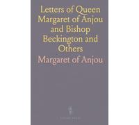 Letters of Queen Margaret of Anjou and Bishop Beckington and Others: Written in the Reigns of Henry V. And Henry Vi