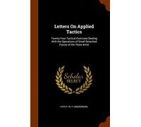 Letters On Applied Tactics: Twenty-Four Tactical Exercises Dealing With the Operations of Small Detached Forces of the Three Arms