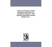 Letters on Astronomy, in Which the Elements of the Science Are Familialry [!] Explained ... with Numerous Engravings. by Denison Olmsted, LL.D. ...