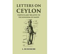 Letters on Ceylon: Particularly Relative to the Kingdom of Kandy