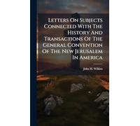 Letters On Subjects Connected With The History And Transactions Of The General Convention Of The New Jerusalem In America
