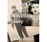 Letters Ray To Shirl: A WWII Love Story
